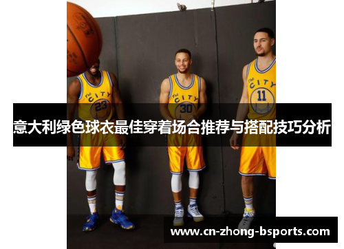 意大利绿色球衣最佳穿着场合推荐与搭配技巧分析