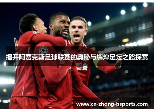 揭开阿贾克斯足球联赛的奥秘与辉煌足坛之路探索