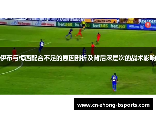 伊布与梅西配合不足的原因剖析及背后深层次的战术影响