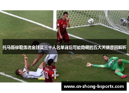 托马斯穆勒落选金球奖三十人名单背后可能隐藏的五大关键原因解析