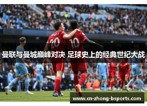 曼联与曼城巅峰对决 足球史上的经典世纪大战