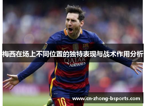 梅西在场上不同位置的独特表现与战术作用分析