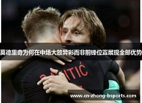莫德里奇为何在中场大放异彩而非前锋位置展现全部优势