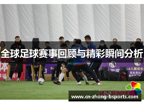 全球足球赛事回顾与精彩瞬间分析