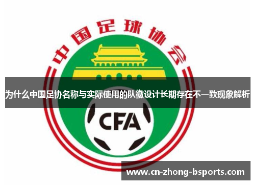 为什么中国足协名称与实际使用的队徽设计长期存在不一致现象解析