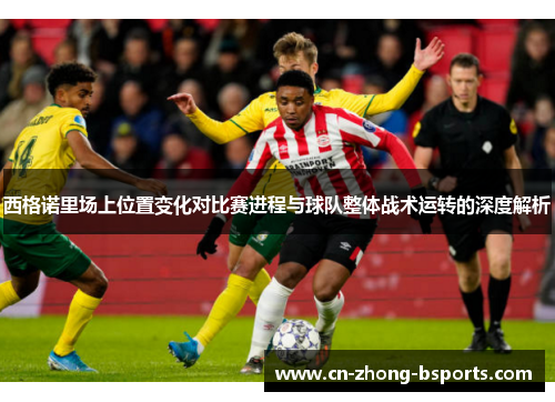 西格诺里场上位置变化对比赛进程与球队整体战术运转的深度解析