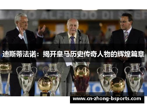 迪斯蒂法诺：揭开皇马历史传奇人物的辉煌篇章