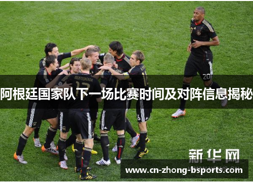 阿根廷国家队下一场比赛时间及对阵信息揭秘