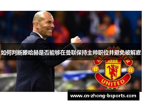 如何判断滕哈赫是否能够在曼联保持主帅职位并避免被解雇