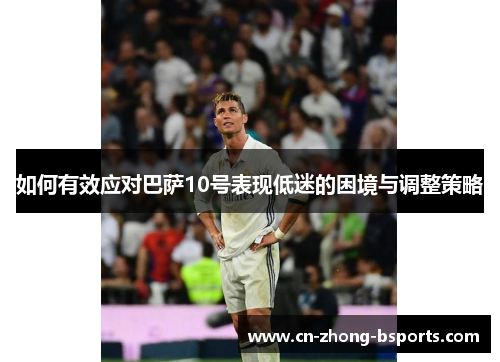 如何有效应对巴萨10号表现低迷的困境与调整策略
