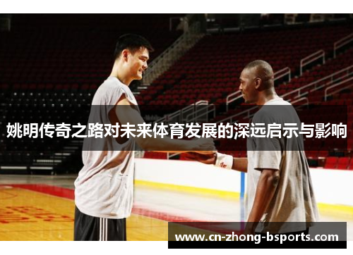 姚明传奇之路对未来体育发展的深远启示与影响