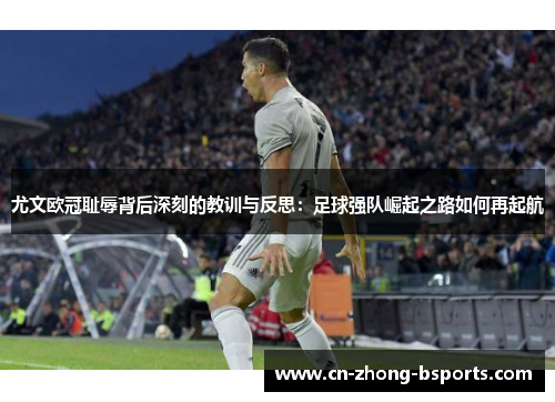 尤文欧冠耻辱背后深刻的教训与反思：足球强队崛起之路如何再起航