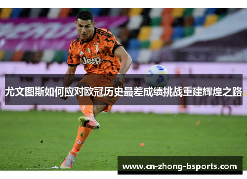 尤文图斯如何应对欧冠历史最差成绩挑战重建辉煌之路