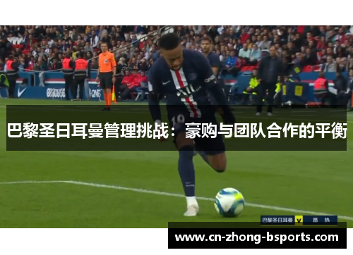 巴黎圣日耳曼管理挑战：豪购与团队合作的平衡