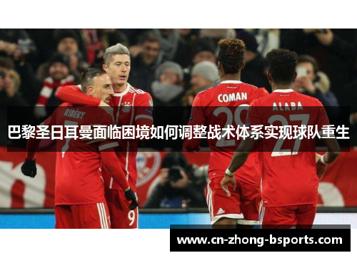 巴黎圣日耳曼面临困境如何调整战术体系实现球队重生