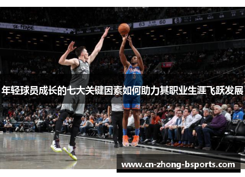 年轻球员成长的七大关键因素如何助力其职业生涯飞跃发展