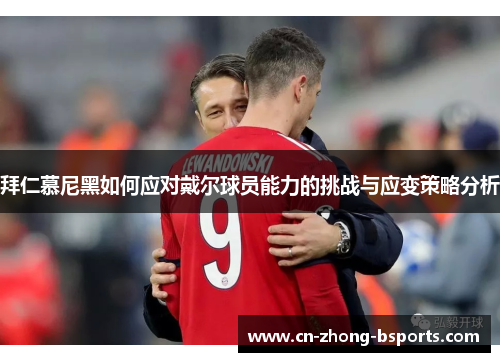 拜仁慕尼黑如何应对戴尔球员能力的挑战与应变策略分析
