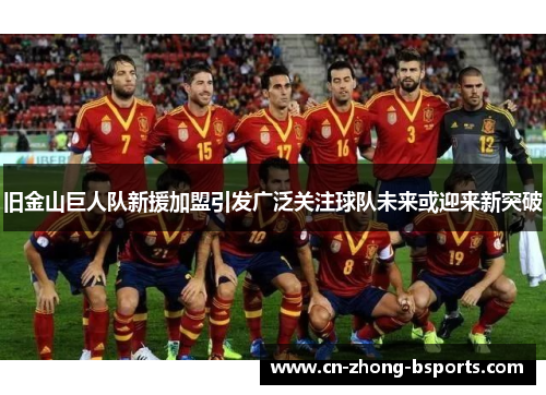 旧金山巨人队新援加盟引发广泛关注球队未来或迎来新突破