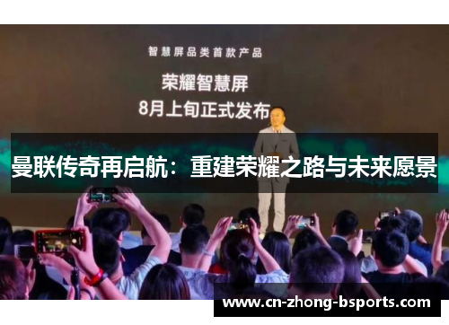 曼联传奇再启航：重建荣耀之路与未来愿景