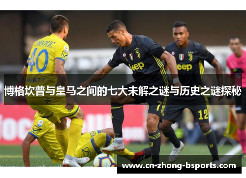 博格坎普与皇马之间的七大未解之谜与历史之谜探秘
