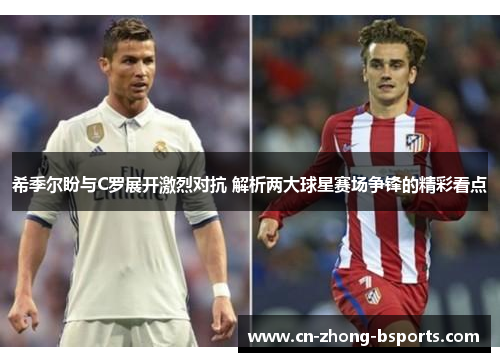 希季尔盼与C罗展开激烈对抗 解析两大球星赛场争锋的精彩看点