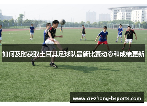 如何及时获取土耳其足球队最新比赛动态和成绩更新