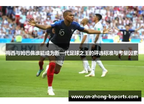 梅西与姆巴佩谁能成为新一代足球之王的评选标准与考量因素