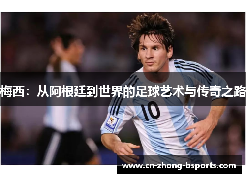 梅西：从阿根廷到世界的足球艺术与传奇之路