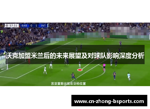 沃克加盟米兰后的未来展望及对球队影响深度分析