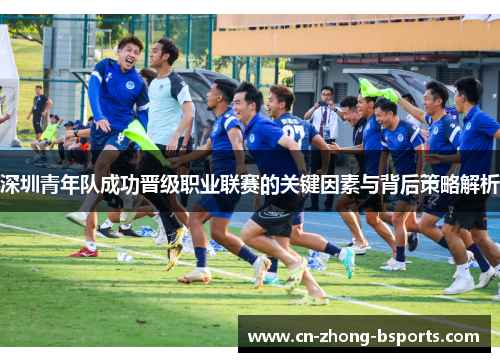 深圳青年队成功晋级职业联赛的关键因素与背后策略解析