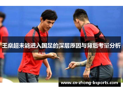 王燊超未能进入国足的深层原因与背后考量分析