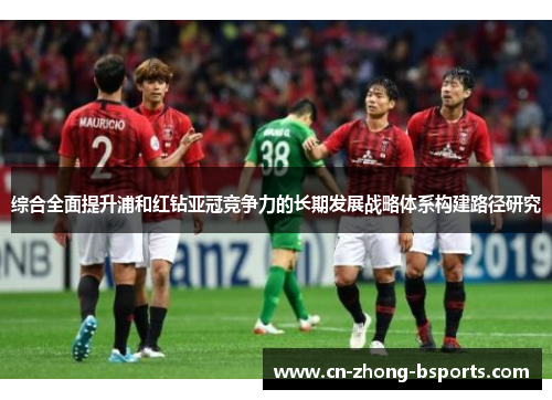 综合全面提升浦和红钻亚冠竞争力的长期发展战略体系构建路径研究