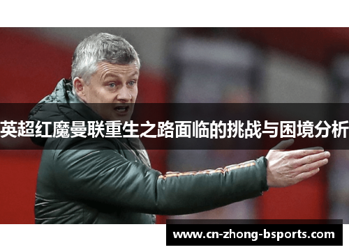 英超红魔曼联重生之路面临的挑战与困境分析