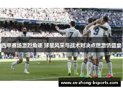 西甲赛场激烈角逐 球星风采与战术对决点燃激情盛宴