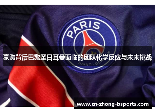 豪购背后巴黎圣日耳曼面临的团队化学反应与未来挑战