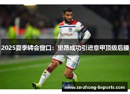 2025夏季转会窗口：里昂成功引进意甲顶级后腰